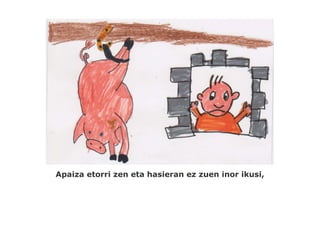 Apaiza etorri zen eta hasieran ez zuen inor ikusi,
 