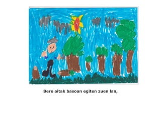 Bere aitak basoan egiten zuen lan,
 