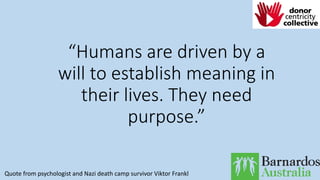 “Humans are driven by a
will to establish meaning in
their lives. They need
purpose.”
Quote from psychologist and Nazi death camp survivor Viktor Frankl
 