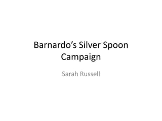 Barnardo’s Silver Spoon
      Campaign
      Sarah Russell
 