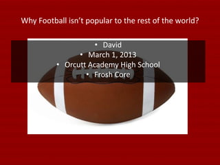 Why Football isn’t popular to the rest of the world?

                     • David
                • March 1, 2013
          • Orcutt Academy High School
                  • Frosh Core
 