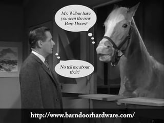 Mr. Wilbur have
you seen the new
Barn Doors?
No tell me about
their!
http://www.barndoorhardware.com/
 