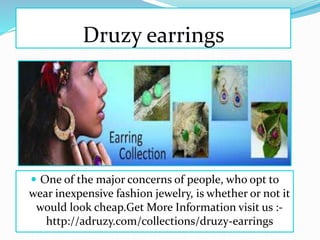 Druzy earrings
 One of the major concerns of people, who opt to
wear inexpensive fashion jewelry, is whether or not it
would look cheap.Get More Information visit us :-
http://adruzy.com/collections/druzy-earrings
 