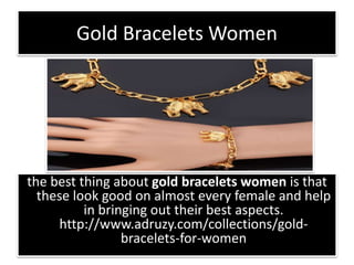Gold Bracelets Women
the best thing about gold bracelets women is that
these look good on almost every female and help
in bringing out their best aspects.
http://www.adruzy.com/collections/gold-
bracelets-for-women
 