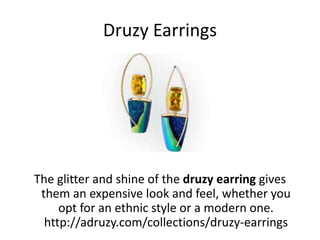Druzy Earrings
The glitter and shine of the druzy earring gives
them an expensive look and feel, whether you
opt for an ethnic style or a modern one.
http://adruzy.com/collections/druzy-earrings
 