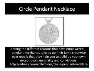 Circle Pendant Necklace
Among the different reasons that have empowered
pendant neckbands to keep up their fame crosswise
over eras is that they help you to build up your own
exceptional personality and convictions.
http://adruzy.com/collections/circle-pendant-necklace
 