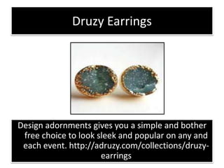 Druzy Earrings
Design adornments gives you a simple and bother
free choice to look sleek and popular on any and
each event. http://adruzy.com/collections/druzy-
earrings
 