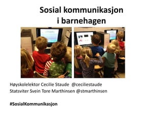 Sosial kommunikasjon
                   i barnehagen




Høyskolelektor Cecilie Staude @ceciliestaude
Statsviter Svein Tore Marthinsen @stmarthinsen

#SosialKommunikasjon
 