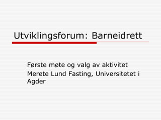 Utviklingsforum: Barneidrett
Første møte og valg av aktivitet
Merete Lund Fasting, Universitetet i
Agder
 