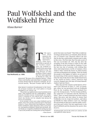 Paul Wolfskehl and the
Wolfskehl Prize
Klaus Barner
1294 NOTICES OF THE AMS VOLUME 44, NUMBER 10
T
o the ques-
tion often
posed to An-
drew Wiles in
interviews—
namely, what fasci-
nated him so greatly in
the Fermat conjec-
ture—he seldom re-
frained from answering
by emphasizing the
long history of this
problem. When I asked
him the same question
in Boston in 1995, he
answered, “Because of its romantic history.” When
I then went further and asked him to explain to me
in more detail what he meant by romantic, he an-
swered merely, “Because Fermat said he had a
proof, but none was found.” That Wiles avoided an-
swering in detail what is so romantic about the his-
tory of Fermat’s Last Theorem reflects the fact
that he also has a particularly romantic part to play
in this story. The first time that I became aware of
this was on October 28, 1995, the day after the
awarding of the Prix Fermat to Wiles in the Salle
des Illustres in the town hall in Toulouse. It was
the last true day of autumn, with striking blue
skies and temperatures worthy of summer, when
Andrew Wiles visited the house in which Fermat
was born in Beaumont-de-Lomagne. There he found
the people in the highest of spirits on account of
his mastering of this ancient enigma, and he was
truly the man of the hour in this small relaxed town
in the south of France, whose character had
scarcely changed since the time of Fermat himself:
Andrew had met Pierre.
Wiles also met the romance in the history of Fer-
mat’s Last Theorem on June 27, 1997, in Göttin-
gen, where he was presented with the Wolfskehl
Prize by the Academy of Science. Gerhard Frey
gave the closing lecture, “On the Fermat problem,
the conjecture of Taniyama and the theorem of
Wiles”. Since so much nonsense has been written
about this prize and also about its donor Paul
Wolfskehl, even by respected authors, and taken
up blindly by other authors, I now see, through
the presenting of this prize and the public aware-
ness that goes with it, the last opportunity to do
Paul Wolfskehl and his donation the justice they
deserve.
Klaus Barner is professor of mathematics at the Univer-
sity of Kassel, Germany. His e-mail address is klaus@
mathematik.uni-kassel.de.
“This article is an updated and revised translation of my
paper ‘Paul Wolfskehl und der Wolfskehlpreis’, Mathe-
matische Schriften Kassel, Vordruckreihe des Fachbe-
reichs 17, Preprint Nr. 4/97, March 1997. I would like to
thank Alex Reckless for his valuable help during the
process of translating.
In my attempt to learn more about Wolfskehl and his
family, I have been greatly assisted by Kurt-R. Biermann,
Eckhart G. Franz, Erhard Heil, Paul Hoffmann, Charlotte
Kühner-Wolfskehl, Sabine Rickmann, Heinz Georg Wag-
ner, and Ingeborg Wolfskehl. I thank them all deeply. Spe-
cial thanks go to Ingeborg Wolfskehl for letting me have
a copy of the possibly last existing photo of Paul Wolfskehl.”
—Klaus Barner
All photographs used in this article are courtesy of and
copyrighted by Klaus Barner.
Paul Wolfskehl, ca. 1880.
barner.qxp 4/16/98 3:29 PM Page 1294
 