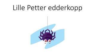 Lille Petter edderkopp
 