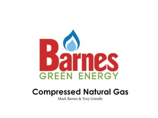 Compressed Natural Gas Mark Barnes & Troy Grindle  