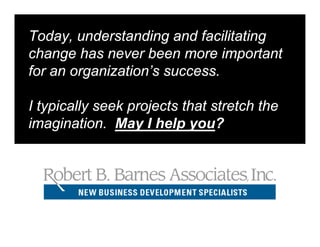 Today, understanding and facilitating
change has never been more important
for an organization’s success.

I typically seek projects that stretch the
imagination. May I help you?
 