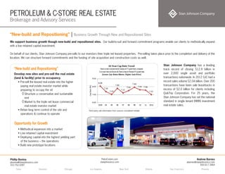 PETROLEUM & C-STORE REAL ESTATE
Brokerage and Advisory Services
Tulsa . Houston . Chicago . Los Angeles . New York . Atlanta . San Francisco . Phoenix
Andrew Barnes
abarnes@stanjohnsonco.com
650.617.3464
Phillip Bonina
pbonina@stanjohnsonco.com
310.752.0287
PetroCstore.com
stanjohnsonco.com
We support business growth though new-build and repositioned sites. Our build-to-suit and forward commitment programs enable our clients to methodically expand
with a low retained capital investment.
On behalf of our clients, Stan Johnson Company pre-sells to our investors their triple net leased properties. Pre-selling takes place prior to the completion and delivery of the
location. We can structure forward commitments and the funding of site acquisition and construction costs as well.
Stan Johnson Company has a leading
track record of closing $12.9 billion in
over 2,000 single asset and portfolio
transactions nationwide. In 2012 SJC had a
record sales volume $2.04 billion. Over 200
transactions have been sale leasebacks in
excess of $2.0 billion for clients including
QuikTrip Corporation. For 25 years, the
Stan Johnson Company has set the national
standard in single tenant (NNN) investment
real estate sales.
“New-build and Repositioning” | Business Growth Through New and Repositioned Sites
Develop new sites and pre-sell the real estate
(land & facility) prior to occupancy.
• Pre-sell the leased real estate into the higher
paying real estate investor market while
preparing to occupy the sit
◊	Structure a conservative and sustainable
rent
◊	Market to the triple net lease commercial
real estate investor market
• Retain long term control of the site and
operations & continue to operate
• Methodical expansion into a market
• Low retained capital investment
• Deploying capital into the highest yielding part
of the business – the operations
• Build new prototype locations
“New-build and Repositioning”
Opportunity for Growth
Third party sale information from sources considered reliable
 