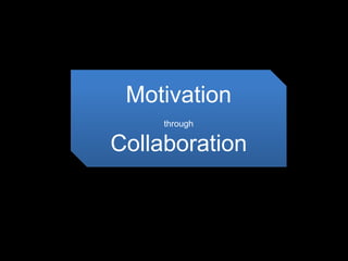 Motivation
through
Collaboration
 