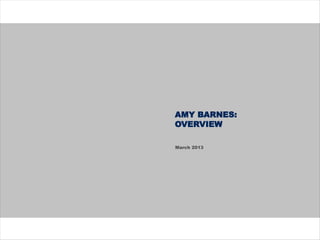 AMY BARNES:
OVERVIEW
March 2013
 