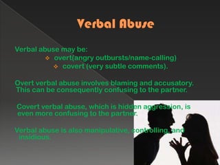 Since then violence between spouses has long been considered a serious problem.ABUSE TYPESDomestic violence is a very complex form of violence, and it involves different forms of abuse.These forms of abuse are: Verbal