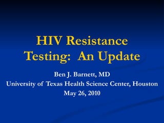 HIV Resistance Testing:  An Update Ben J. Barnett, MD University of Texas Health Science Center, Houston May 26, 2010 