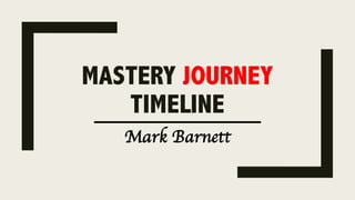 MASTERY JOURNEY
TIMELINE
Mark Barnett
 