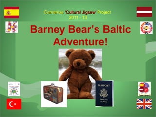 ComeniusComenius ‘Cultural Jigsaw’‘Cultural Jigsaw’ Project
2011 - 13
Barney Bear’s Baltic
Adventure!
 