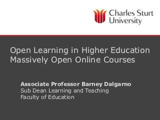 Open Learning in Higher Education
Massively Open Online Courses

  Associate Professor Barney Dalgarno
  Sub Dean Learning and Teaching
  Faculty of Education
 