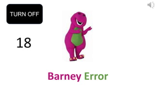 18
TURN OFF
Barney Error
 