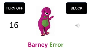 16
TURN OFF BLOCK
Barney Error
 