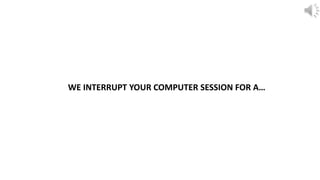 WE INTERRUPT YOUR COMPUTER SESSION FOR A…
 