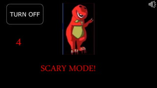 4
TURN OFF
SCARY MODE!
 