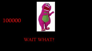100000
WAIT WHAT?
 