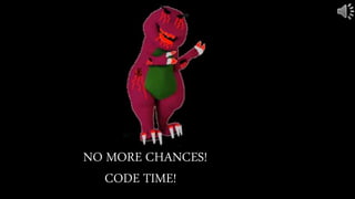 NO MORE CHANCES!
CODE TIME!
 