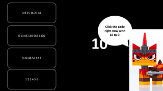 4 8 15 16 23 42
6 13 66 130 666 1300
1 2 3 4 5 6
9 24 48 56 12 7
10
Click the code
right now with
10 to 0!
 