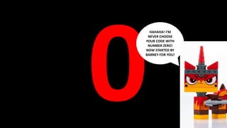 HAHAHA! I’M
NEVER CHOOSE
YOUR CODE WITH
NUMBER ZERO!
NOW STARTED BY
BARNEY FOR YOU!
 
