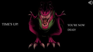 TIME’S UP! YOU’RE NOW
DEAD!
 