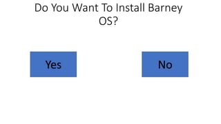 Do You Want To Install Barney
OS?
Yes No
 