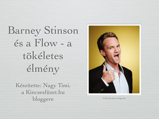 Barney Stinson
és a Flow - a
tökéletes
élmény
Készítette: Nagy Timi,
a Kincsesfüzet.hu
bloggere A kép forrása: taringa.net
 