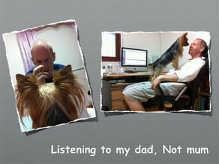 Listening to my dad, Not mum
 