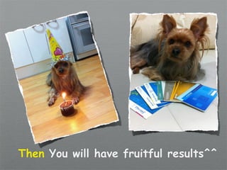 Then You will have fruitful results^^
 
