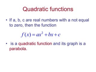 Quadratic functions
• If a, b, c are real numbers with a not equal
to zero, then the function
• is a quadratic function and its graph is a
parabola.
2
( )
f x ax bx c
  
 