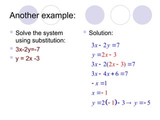 Another example:
 Solve the system
using substitution:
 3x-2y=-7
 y = 2x -3
 Solution:
 
3 2 7
3 2( 7
3 4 6 7
1
2 3 5
2 3
2 3)
1
1
x
x
x y
y
x
x x
x
x
y y
 

 
  
 

 

 



 