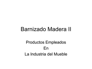 Barnizado Madera II
Productos Empleados
En
La Industria del Mueble
 