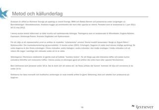 19
Metod och k?llunderlag
Analysen ?r utf?rd av Retriever Sverige p? uppdrag av Unicef Sverige, BRIS och R?dda Barnen och presenteras under invigningen av
Barnr?ttstorget i Almedalsveckan. Analysen bygger p? omtalanden d?r barn eller uppv?xt ?r n?mnt. Perioden som ?r analyserad ?r 1 juni 2011
till 31 maj 2012.
I denna analys best?r k?llurvalet av b?de tryckta och webbaserade tidningar. Tidningarna som ?r analyserade ?r Aftonbladet, Dagens Nyheter,
Expressen, G?teborgs-Posten, Svenska Dagbladet och Sydsvenskan.
F?r att v?lja ut ett representativt urval av artiklar ?r modellen nyhetsvecka anv?nd. Denna modell lanserades i Norge av Sigurd Allern i
Nyhetsverdier. Om markedsorientering og journalistikk i ti norske aviser (2001, IJ-forlaget). Dagarna ?r valda med st?rsta m?jliga spridning. De
valda dagarna ?r den f?rsta m?ndagen i f?rsta m?naden, andra tisdagen i andra m?naden, den tredje onsdagen i tredje m?naden och s?
vidare tills dagar i samtliga tolv m?nader under ett ?r ?r valda.
S?kningarna i Retrievers mediearkiv ?r gjorde med s? kallade boolska tecken, f?r att f?nga upp alla relevanta tr?ffar och sedan kunna
exkludera feltr?ffar och irrelevanta tr?ffar. I denna analys ?r s?kningen gjord p? artiklar d?r orden barn eller uppv?xt f?rekommer.
Barn definieras som personer under 18 ?r. Det ?r dock v?rt att notera att i de flesta artiklar d?r barnen kommer till tals och omn?mns ?r de
under 14 ?r.
Artiklarna har l?sts manuellt och kvalitativa v?rderingar av varje enskild artikel ?r gjord. S?kstr?ng, data och tabeller kan produceras p?
beg?ran.
 