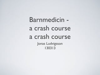 Barnmedicin -
a crash course
a crash course
  Jonas Ludvigsson
      130313
 