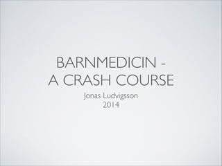 BARNMEDICIN -
A CRASH COURSE
Jonas Ludvigsson	

2014
 