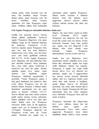 amanuu qabna, mataa keenyatti osoo hin
taane. Inni lamaffaan, maqaa Yesuusin
ifachuu qabna, mataa keenyaan osoo hin
taanee. Sadaffaan, mataa keenyaa
guutummaa mi’a lolaa Waaqayyoo eeguu
qabna. Arfaffaan, lollicha bil’aa hafuuraatiin
adeemsiisuu qabna sagaleen Waaqayyoo.
Dhuma irrattis seexanaa fi hafuurota
hamoota irratti lola hafuuraa yeroo
geggeesinuu tokkoon tokkoon cubbuu
yookaan rakkinni seexana miti, ifaata kan
barbaadu.
9.10. Sagalee Waaqayyoo akkamittin hubachuu dandeenya?
Gaaffiin kun namoonni baay’ee baroota
hundaa giddutti gaaffataniiru. Saamu’eel
sagalee Waaqayyoo dhaga’eera, ta’us garuu
Eliidhaan hanga itti hin himametti hubachuu
hin dandeenye (1Saamu’eel 3:1-10).
Gedi’oon argamuu qaama Waaqayyoo biraa
qaba ture, innis kan samii shakkeera,
malattoowwan yeroo tokko osoo hin taanee
yeroo sadii amma gaaffatuutti (Abboota
firdii 6:17-22, 36-40). Sagalee Waaqayyoo
yeroo dhageenyu, inni nutti dubbachaa akka
jiruu akkamitti beeknaa? Waan hundumaa
dura, waan tokko qabna, Geedi’oonii fi
Saamu’eel kan isaan hin qabne. Kitaaba
qulqulluu guutuu ta’ee qabna, yaada
afuuraan kan liqimfamee sagalee
Waaqayyoo, dubbisuuf, qayyabachuuf, fi
qorachuuf. “Namni Waaqayyoo guutuu fi
hojii gaarii hundumaaf kan qophaa’ee akka
ta’utti, afuurri Waaqayyoo kan irra jiru
kitaabni hunduu barumsaa fi hifanaaf laphee
hinaafsisuuf qajeelumaatti kan jiru gorsi
immoo ni fayyada.” (2Xiimoo 3:16-17).
Waa’ee dhimma mata duree tokkoo yookaan
gaaffii murtoo jireenya keenya qabaachuu,
kitabni qulqulluun waa’ee isaa maal akka
jedhee ilaalutu nurra jira. Waaqayyoo
raawwatee faallaa isaan nu hin geggeessu,
sagalee isaan yoo nu barsiiseen ala (Tiito
1:2).Sagalee Waaqayyoo dhaga’uuf kan
Waaqayyoo ta’uutu nurra jira. Yesuus
jedhee, “Hoolonni koo sagalee koo ni
dhaga’u, anis isaan beeka, isaanis na duuka
bu’uu” (Yohaannis 10:27). Sagalee
Waaqayyoo kan dhaga’aan kan isaa kan
ta’anii dha ayyana isaan yoo fayyan, Yesuus
Kristoositti amanuun. Isaan kana hooloni
isaa, sagalee isaa kan dhaga’anii fi kan
hubatan, akka tiksee isaanitti waan
beekaniif. Sagalee Waaqayyoo
hubachuudhaaf, kan isaa ta’uutu nuuf ta’a.
Sagalee isaa kan dhageenyuu yeroo
qayyabannaa kitaaba qulqulluuf yeroo yeroo
laanuu dha, akkasumas sagalee isaa wajjin
walitti dhufeenya calisuun isaa eegamee.
Waaqayyoo fi sagalee isaa wajjin walitti
firooma dhi’oo ta’ee sa’a dheeraaf yoo
qabaanee, sagalee isaa fi geggeesummaa
isaa jireenya keenya keessatti hubachuuf
salphaa nuuf ta’a. hojjetooni baankii qarsii
sobaa akka adda baasaan ni leenjifamu,
qarshii dhugaa baay’ee itti dhi’aatanii
qorachuun, kan sobaa adda baasuuf mija’aa
akka ta’uu. Sagalee Waaqayyootti dhi’eenya
qabaachuutu nurra jira, tokko dogogora
yeroo dubbatutti, Waaqayyoo biraa akka hin
taanee ni beekna.
Waaqayyoo namootatti bifa dhaga’amuun
har’a yeroo dubbatu, duraan kan inni
dubbate karaa sagalee isaa
raawwatameentin. Yeroo tokko tokkoo
geggeesuun Waaqayyoo karaa afuura
qulqulluutin dhufuu danda’a, karaa sammuu
 