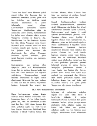 Yesuus kan du’eef warra fillataman qofaaf
amantii jedhuu dha. Fayyisuun kan hin
murtoofnee hundumaaf du’eera, garuu du’ii
isaa hojjechuu kan danda’uu namni
dhuunfaa amantiidhaan isa yeroo
fudhatuudha amanti jedhuun.
Kaalvinummaan dabalataanis ayyanaa
Waaqayyoon dhaabbachuun akka hin
danda’amne yeroo amanuu, Harmenummaan
kan jedhuu namni dhuunfaa tokkoo ayyaana
Waaqayyoo mormuu ni danda’aa dha.
Dhaabbachuun kan hin dandeenye ayyaana
kan ittiin falmuu, Waaqayyo nama tokkoo
fayyumaaf yeroo waamuu, namni sun akka
waamicha sanaatti gara fayyinaa ni dhufa
kan jedhuuni dha. Ayyaanaa ittiin
dhaabbataniin kan jedhuu, Waaqayyo
hundumaa fayyinaaf waameera, garuu
namni baay’een waamicha isaa mormeera,
hin fudhannes.
Kaalvunummaan kan qabatuu obsa
qulqulloota yeroo ta’u Haarmenummaan
immoo kan inni qabatuu fayyinaa haalaa kan
ta’ee dha. Obsa amantootaa kan argisiisuu
yaad-rimeen, Waaqayyoodhaan namni
fillatamee amantiidhaan ni eegata kanaaf
dhaabbataatti Kristoosiin hin ganu yookaan
isa irraa fuula isaa hin deebisu. Fayyummaa
haalaani, Kristoositti kan amanee kan
isaa/ishee fillannoo bilisaa Kristoos irraa
fuula isaa deebisuu ni danda’a, kanaaf,
fayyina dhaba ilaalcha jedhuni dha.
Kanaaf, Kaalvinummaadhaan yookaan
walfalmii Haarmenummaatiin, eenyuudhaa
sirriin? Hubacchuun ajaa’ibsiisaa kan ta’uuf,
dababarfamee kennamuu qaama Kristoosiin,
Kaalvinummaan gosti hundaa fi walitti
qabamni Haarmeenummaa jiraachuu isaati.
Tuqaaleen shanan warra Kaalvinii fi
tuqaaleen shanaan warra harmeenootaa jiru,
akkasumas yeroo wal fakkaataatti tuqaalleen
shanan Kaallvinummaa fi tuqaalleen lamaan
Harmeenumma. Amantooni baay’een
ilaalchawwan lamaaniin waan walmakee irra
ga;eera. Ga’umsa isaa irratti, ilaalcha
keenyaan lamaanuu seerata waan dhaban,
ibsuun kan hin danda’amne ibsuudhaaf
yaaluun isaanii dha.Ijooleen namaa kana kan
fakkaatee yaad-rimee guutummaa guutuutti
hubachuuf ga’umsa hin qaban. Eeyyee,
Waaqayyoo guutuummaatti oolaanaa fi
waan hundaa kan beekuu dha. Eeyyee,
ijoolleen namaa murtoo ta’uu qabuu akka
godhaniif kan waamamanii dha, Kristoos
irratti amantii qabaachuun fayyuuf. Isaan
kallattiiwan lamaan kun nuuf faallaa nutti
fakkaachuu danda’u, ta’us garuu yaada
Waaqayyoon miira guutuu ta’ee kennu.
10.4. Dursi- barkumummaa maaliidhaa?
Dursa bar-kumummaa jechuun lamata
deebi’ee dhufuu Kristoos mootummaa bar-
kumummaa dursee ta’a kan jedhuu ilaalcha
jedhuu dha, sunis bar-kumummaan akkuma
jirutti kan bara 1000 bittaan Kristoos lafa
irratti. Qulqulluu sagalee isaa irratti waa’ee
bara dhumaa tibbaawwan dubbifamni ibsan
hubachuu fi hiikuuf, wantoota lamaan ifatti
hubachuun ni barbaachiisa: qulqulluu
sagalee isaa karaa sirriin hiikuu fi
Isiraa’eeliin (Yihudii) fi waldaa
kiristaanaatti (Yesuus Kristoosiin kan qaama
amantoota hundaa) gidduu garaagarummaa
jiru.Jalqaba irratti, qulqulluu sagalee isaa
karaan ittiin hiikan kan gaaffatuu,
qulqulluun sagalee isaa kan hiikamuu akka
qabiyyee barreefamaan karaa dhaabbataa
 
