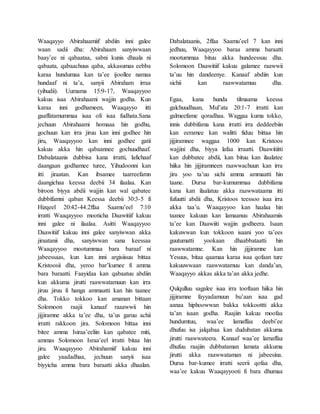 Waaqayyo Abirahaamiif abdiin inni galee
waan sadii dha: Abirahaam sanyiwwaan
baay’ee ni qabaataa, sabni kunis dhaala ni
qabaata, qabaachuus qaba, akkasumas eebba
karaa hundumaa kan ta’ee ijoollee namaa
hundaaf ni ta’a, sanyii Abiraham irraa
(yihudii). Uumama 15:9-17, Waaqayyoo
kakuu isaa Abirahaami wajjin godha. Kun
karaa inni godhameen, Waaqayyo itti
gaaffatamummaa isaa ofi isaa fudhata.Sana
jechuun Abirahaami homaaa hin godhu,
gochuun kan irra jiruu kan inni godhee hin
jiru, Waaqayyoo kan inni godhee gatii
kakuu akka hin qabaannee gochuudhaaf.
Dabalataanis dubbisa kana irratti, lafichaaf
daangaan godhamee turee, Yihudoonni kan
itti jiraatan. Kan ibsamee taarreefamn
daangichaa keessa deebii 34 ilaalaa. Kan
biroon biyya abdii wajjin kan wal qabatee
dubbifamni qaban Keessa deebii 30:3-5 fi
Hizqeel 20:42-44.2ffaa Saamu’eel 7:10
irratti Waaqayyoo mooticha Daawitiif kakuu
inni galee ni ilaalaa. Asitti Waaqayyoo
Daawitiif kakuu inni galee sanyiwwan akka
jiraatanii dha, sanyiwwan sana keessaa
Waaqayyoo mootummaa bara baraaf ni
jabeessaas, kun kan inni argisiisuu bittaa
Kristoosii dha, yeroo bar’kumee fi amma
bara baraatti. Faayidaa kan qabaatuu abdiin
kun akkuma jirutti raawwatamuun kan irra
jiruu jiruu fi hanga ammaatti kan hin taanee
dha. Tokko tokkoo kan amanan bittaan
Solomoon raajii kanaaf raaawwii hin
jijjiramne akka ta’ee dha, ta’us garuu achii
irratti rakkoon jira. Solomoon bittaa inni
bitee amma Isiraa’eeliin kan qabatee miti,
ammas Solomoon Israa’eel irratti bitaa hin
jiru. Waaqayyoo Abirahamiif kakuu inni
galee yaadadhaa, jechuun sanyii isaa
biyyicha amma bara baraatti akka dhaalan.
Dabalataanis, 2ffaa Saamu’eel 7 kan inni
jedhuu, Waaqayyoo baraa amma baraatti
mootummaa bituu akka hundeessuu dha.
Solomoon Daawitiif kakuu galamee raawwii
ta’uu hin dandeenye. Kanaaf abdiin kun
sichii kan raawwatamuu dha.
Egaa, kana hunda tilmaama keessa
galchuudhaan, Mul’ata 20:1-7 irratti kan
galmeefame qoradhaa. Waggaa kuma tokko,
innis dubbifama kana irratti irra deddeebiin
kan eeramee kan walitti fiduu bittaa hin
jijjiramnee waggaa 1000 kan Kristoos
wajjini dha, biyya lafaa irraatti. Daawitiitti
kan dubbatee abdii, kan bituu kan ilaalatee
hiika hin jijjiramneen raawwachuun kan irra
jiru yoo ta’uu sichi amma ammaatti hin
taane. Dursa bar-kumummaa dubbifama
kana kan ilaalatuu akka raawwataama itti
fufuutti abdii dha, Kristoos teessoo isaa irra
akka taa’u. Waaqayyoo kan haalaa hin
taanee kakuun kan lamaanuu Abirahaamiis
ta’ee kan Daawiiti wajjin godheera. Isaan
kakuwwan kun tokkoon isaani yoo ta’ees
guutumatti yookaan dhaabbataatti hin
raawwatamne. Kan hin jijjiramne kan
Yesuus, bitaa qaamaa karaa isaa qofaan ture
kakuuwwaan raawwatamuu kan danda’an,
Waaqayyo akkas akka ta’an akka jedhe.
Qulqulluu sagalee isaa irra tooftaan hiika hin
jijjiramne fayyadamuun bu’aan isaa gad
aanaa hiphoowwan bakka tokkoottti akka
ta’an isaan godha. Raajiin kakuu moofaa
hundumtuu, waa’ee lamaffaa deebi’ee
dhufuu isa jalqabaa kan dudubatan akkuma
jirutti raawwateera. Kanaaf waa’ee lamaffaa
dhufuu raajiin dubbataman lamata akkuma
jirutti akka raawwataman ni jabeesina.
Dursa bar-kumee irratti seerii qofaa dha,
waa’ee kakuu Waaqayyooti fi bara dhumaa
 