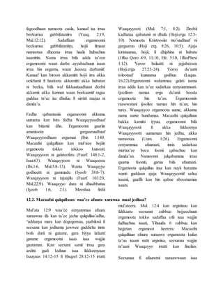 fagoodhaan namoota caala, kanaaf isa irraa
beekumsa gabbifataniiru (Yaaq. 2:19,
Mul.12:12). Sadaffaan ergamoonni
beekumsa gabbifataniiru, hojii ilmaan
namootaa dheeraa irraa haala hubachuu
isaanitiin. Nama irraa bifa adda ta’een
ergamoonni waan darbe ayyabachuun isaan
irraa hin eegamu, waan ,keessa darbaniif.
Kanaaf kan biroon akkamitti hojii irra akka
oolchanii fi haaloota akkamitti akka hubatan
ni beeku, bifa wal fakkaataadhaan deebii
akkamii akka kennan waan beekaaniif ragaa
guddaa ta’ee isa dhufuu fi sirritti raajuu ni
danda’u.
Fedha qabaataniis ergamoonni akkuma
uumama kan biro fedha Waaqayyoodhaaf
kan bitamii dha. Ergamoonni gaariin
amantoota gargaaruudhaaf
Waaqayyoodhaan ergamuu (Ibir. 1:140.
Macaafni qulqulluun kan mul’isee hojiin
ergamoota tokko tokkoo kunooti:
Waaqayyoon ni galateefatu (Faarf. 148:1-2,
Isaa:63). Waaqayyoon ni Waaqeessu
(Ibi.1:6, Mul.5:8-13). Wanta Waaqayyo
godheetti ni gammadu (Iyoob 38:6-7).
Waaqayyoon ni tajaajilu (Faarf. 103:20,
Mul.22:9). Waaqayyo dura ni dhaabbatuu
(Iyoob 1:6, 2:1). Meeshaa firdii
Waaqayyooti (Mul. 7:1, 8:2). Deebii
kadhataa qabatanii ni dhufu (Hoji.erga 12:5-
10). Namoota Kristoosiin mo’uudhaaf ni
gargaaruu (Hoji erg. 8:26, 10:3). Ajaja
kiristaanaa, hojii, fi dhiphina ni hubatu
(1ffaa Qoro 4:9, 11:10, Efe. 3:10, 1ffaaPhexi
1:12). Yeroo balaatti ni jajjabeessu
(Hoji.erga 27:23-24). Yeroo du’aatti
tolootaaf kunuunsa godhuu (Luqaa.
16:22).Ergamoonni walummaa galati nama
irraa adda kan ta’ee sadarkaa eenyuummaati.
Ijoolleen namaa erga du’anii booda
ergamoota hin ta’an. Ergamoonnis
raawwatani ijoollee namaa hin ta’an, hin
tures. Waaqayyoo ergamoota uume, akkuma
nama uume hundumaa. Macaafni qulqulluun
bakka kamitti iyyuu, ergamoonni bifa
Waaqayyootii fi akka fakkeenya
Waaqayyootti uumaman hin jedhu, akka
namootaa (Uum. 1:26). Ergamoonni
eenyummaa afuuraati, innis sadarkaa
murtaa’ee boca foonii qabachuu kan
danda’an. Namoonni jalqabumma irraa
qaama fooniti, garuu bifa afuuraati.
Ergamoota qulqulluu iraa kan nuyii barannu
wanti guddaan ajaja Waaqayyootiif safisa
isaanii, gaaffii kan hin qabne aboomamuu
isaani.
12.2. Macaafni qulqulluun waa’ee afuura xurawaa maal jedhaa?
Mul’ata 12:9 waa’ee eenyummaa afuura
xuraawaa ifa kan ta’ee jecha qulqullaa’adha,
“addunya mara kan dogogorsuu, yaabilosii fi
seexana kan jedhamu jawwee guddicha innis
bofa durii ni gatame, gara biyya lafaatti
gatame ergamootni isaas isaa wajjin
gaataman. Kan seexani samii irraa gara
arditti gadi kufuun isaa fakkeenyaan
Isaayaas 14:12-15 fi Hisqeel 28:12-15 irratti
mul’ateera. Mul. 12:4 kan argisiisuu kan
fakkaatu seexanni cubbuu hojjeechuun
ergamoota tokko sadaffaa ofii isaa wajjin
fudhachuu isaati, Yihuuda 6 cubbuu kan
hojjetan ergamoot heerera. Macaafni
qulqulluun afuura xuraawa ergamoota kufan
ta’uu isaani nutti argisiisa, seexanaa wajjin
ta’aani Waaqayyo irratti kan fincilan.
Seexanaa fi afuurotni xuraawwaan isaa
 