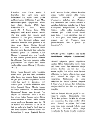 Kurnaffaan yaada Kakuu Moofaa ti.
Kurnaffaan kan seerri nama gaaftu
Israa’eelonni kan argata keessa yookin
guddisan keessaa dhibbeentaa 10 gara Mana
Qulaullummaa/godoo qulqulaa’aatti kennaa
turan (Seera Lewotaa 27:30; Seera
Lakkoofsaa18:26; Seera Keessa
deebii14:24; 2 Seenaa Baraa 31:5).
Dhugumatti, seerri Kakuu Moofaa kurnaffaa
si’a lama gaafaa kan waluuma galatti
dhibbentaa 23.3 ta’u gaafta, dhibbeentaa 10
miti isa bara keenyaatti walumaa galatti
ammamtaa kurnaffaa ta’ee yaadamu. Kaan
sirna arsaa Kakuu Moofaa keessatti
kurnaffaa akka haala ashuuraatti hubatu
lubootaaf warra Lewotaatiif kan barbaachisu
hundumaa guutuuf kan kennamutti. Kakuu
Haaraan kiristaanonni akka sirna kurnaffaa
isa kan seeraatti qabaman bakka kamiinittuu
hin abboomu. Phaawloos mantoonni waldaa
gargaaruudhaaf kan argatan irraa hamma
yaadan akka kennan abbooma (1 Qorontoos
16:1-2).
Kakuu Haaraa keessatti bakka kamiinittuu
namni tokko galii isaa irraa dhebbentaan
akka kennu kan ka’aame bakka kamiinuu
hin jiru garuu “hamma walqixxaateef buusee
walitti haa qabu” (1 Qorontoos 16:2)
duwwaa jedha. Waldaalee kiristaanaa tokko
tokko keessatti Kakuu Moofaa keessaa
fakkeenya dhibbeentaa 10 fudhachuudhaa,
kirstaanotaaf kennaa isaan keessatti “yoo
xiqqate kan barbaachisu” akka ta’etti hojii
irra oolchu. Kakuu Haaraan waa’ee dhimma
barbaachisummaa fi eebba kennaa dubbata.
Amma dandeenye kennuutu nurra jira. Alii
alii kennaan sun dhibbeentaa 10 oli; alii alii
inni isaa gadis ta’uu danda’a. Hundi isaa kan
inni irratti xiyyeeffatu ammaam waldaa akka
barbaachisuu fi amma dandeettii keenyaa
irratti. Amntaan hunduu jdhimma kurnaffaa
kennuu yookiin ammam akka kennu
jabeessee kadhachuu fi ogummaa
Waaqayyoon gaafachuu qaba (Yaaqoob
1:5). Hundumaan oltti, kennaan hundinuu fi
kurnaffaan kaka’umsa qulqulluu ta’e fi haala
Waaqayyoon Waaqaeffachuuttii fi dhagna
Kiristoos yookiin waldaa tajaajiluudhaan
kennamuu qaba. “Namni adduma addaan
garaa duuba y ookiis giddiidhaan utuu hin
ta’in, akka garaa isaatti murtoo godhetti
kennuutu isaaf ta’a Waaqayyo nama
gammachuudhaan kennu ni jaal’ata” (2
Qorontoos 9:7).
Hirbaatni gooftaa faayidaan isaa maalii
dhaa/hirbaatni qulqullun kiritanootaas?
Hirbaatni qulqulluun gooftaa qayyabanna
shaakala lubbuu kakaasuudha, sababa hiika
gadi fagoo sanatti. Dur akkaataan kabaja
ayyaana faasikaa, jala-bulti du’a isaa,
Yesuus faayidaa kan qabuu seera hirbaata
tokkummaa isa haaraa dhaabuu isaa, hanga
yeroo ammaati isa eegaa jiru. Inni
waaqefannaa kiristaanootaa isa kutaa
tokkooffaa dha. Inni du’a gooftaa keenyaatii
fi du’aa ka’uu itti dabalees kan itti fufee jiru
kabajaan deebi’uu isaa akka nuyi yaadannu
nu godha.
Faasikaan baay’ee ayyaana qulqulla’ee ture,
waggoota amantaa Yihudootaatti. Innis
Gibxitti kan godhame dha’icha isa dhumaa
kan yaadachiisuu dha, angafi ijoollee Gibxii
yeroo du’anitti akkasumas Isra’eloonni
yeroo irraa hafan, michichila balbala isaani
irratti kan faacasame sababa dhiiga
hoolichaatiin. Isa booda hoolichis waadamee
 