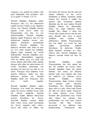 waaqayyoo waa gochuuf kan danda’e hojii
gaarii hundumaafis bkan qoAphaa’e akka
ta’u in godha” (2 Timothy 3:15-17).
Macaafni Qulqulluun dhugumaan sagalee
Waaqayyoo akka ta’e kan mirkaneessan
ragaalee keessaa fi bakkee ni jiru. Ragaaleen
keessaa kan Macaafa Qulqulluu keessatti
argaman ta’anii waa’ee maddi isaa
Waaqayyummaa irraa akka ta’e kan
mirkaneessaniidha. Macaafni Qulqulluun
dhuguma sagalee Waaqayyoo akka ta’e kan
mirkaneessan ragaaleen keessaa warri
jalqabaa tokkummaa macaafichaatiin
ilaalamu. Macaafni Qulqulluun kan
hundaa’ee macaafota adda addaa 66 irraa
yoo ta’es amma ammaatti kan walfudhate
jalqabaa hanga xumuraatti kan wal-hin
faallessineedha. Macaafni Qulqulluun yeroo
barreeffamu tilmaammiidhaan waggoottan
1500 kan fudhate yeroo ta’u aardii sadii
keessa, afaanota adda addaa sadiin, shaakala
jireenyaa adda addaa kan qaban namoota 40
ta’aniin barreeffame tokkummaan kun
macaafota kan biraa irraa kan adda ta’e isa
taasisa. Waaqayyo karaa dinqisiisaa ta’een
namoota kakkaasee sagalee isaa akka
galmeessan gochuun isaa Macaafni
Qulqulluu maddi isaa Waaqayyoo biraa
ta’uu isaatiif ragaadha.
Macaafni Qulqulluun dhuguma sagalee
Waaqayyoo ta’uu isaatiif kan mirkaneessa
ragaan inni keessaa sadaffaan keessa isaatti
kan mul’atan raajiileedha. Macaafni
Qulqulluun raajiilee dhibbaan lakkaa’aman
keessatti barreefamee jiru. Waa’ee
Israa’eeliin ilaalchiise waantota dhufan
tokko tokkos keessa isaatti barreefamanii
jiru. Waa’ee magaalota tokko tokkoo,
waa’ee ilma namaa isa dhufuu, kan
Israa’eelota furu duwwaa utuu hin taane kan
amanan hundumaa isa furu waa’ee
Masihiichaas ni dubbata. Kitaabolee amantii
kanneen biro keessatti fi raajiilee kan
namoota akka Nostiraadam faadhaan
dhiyaatanii utuu hin taane raajileen Macaafa
Qulqulluu balinaan kan dhiyaatanidha.
Dursee kan raajiin dubbatame bakka
kamiinitti akka dhalatu fi maatii kam
keessaa akka argamu duwwaa utuu hin taane
garuu akkamiin akka du’uu fi guyyaa
sadaffaatti akka kaafamu isaaf
dubbatameera. Maddaa Waaqayyuummaa
irraa kan dhufee yoo ta’ettii kan hafe
raajiilee raawwataman salphaatti
hubachiisuun hin danda’amu. Raajiilee
dhufan ilaalchisee bal’inaanis ta’e tokko
tokkoon akka Macaafa Qulqulluutti kan
dhiyeesse macaafni amantii kan biraa hin
jiru.
Macaafni Qulqulluun madda
Waaqayyuummaa irraa akka argame kan
ibsu inni sadaffaan inni keessaa immoo
Macaafni Qulqulluun humna inni qabuun
ilaalaama. Kun duraan kan dhiyaatan
lamaanii wajjin yeroo ilaalamu miira irratti
kan hundaa’ee yoo fakkaates waa’ee
Macaafa Qulqulluu maddaa
Waaqayyuummaa dhuga ba’insaa kennuun
kana amansiisa qabu. Macaafota
barreeffaman irraa Macaafni Qulqulluun
angoo adda ta’e qaba. Aboon kunii fi humni
kun ifatti kan mul’atu sagalee Waaqayyoo
isa humna qabeessa ta’een jireenyi
heedduun ittiin geeddaramuu isaati. Araada
adda addaan kan qabaman isaan
geeddaramniiru, kan hojii warra Sodoom
raawwatan ittiin bilisa ba’aniiru,
gowwoonnii fi kan tuffataman isaan
geeddaramaniiru. Yakkamtoonni ittiin
 